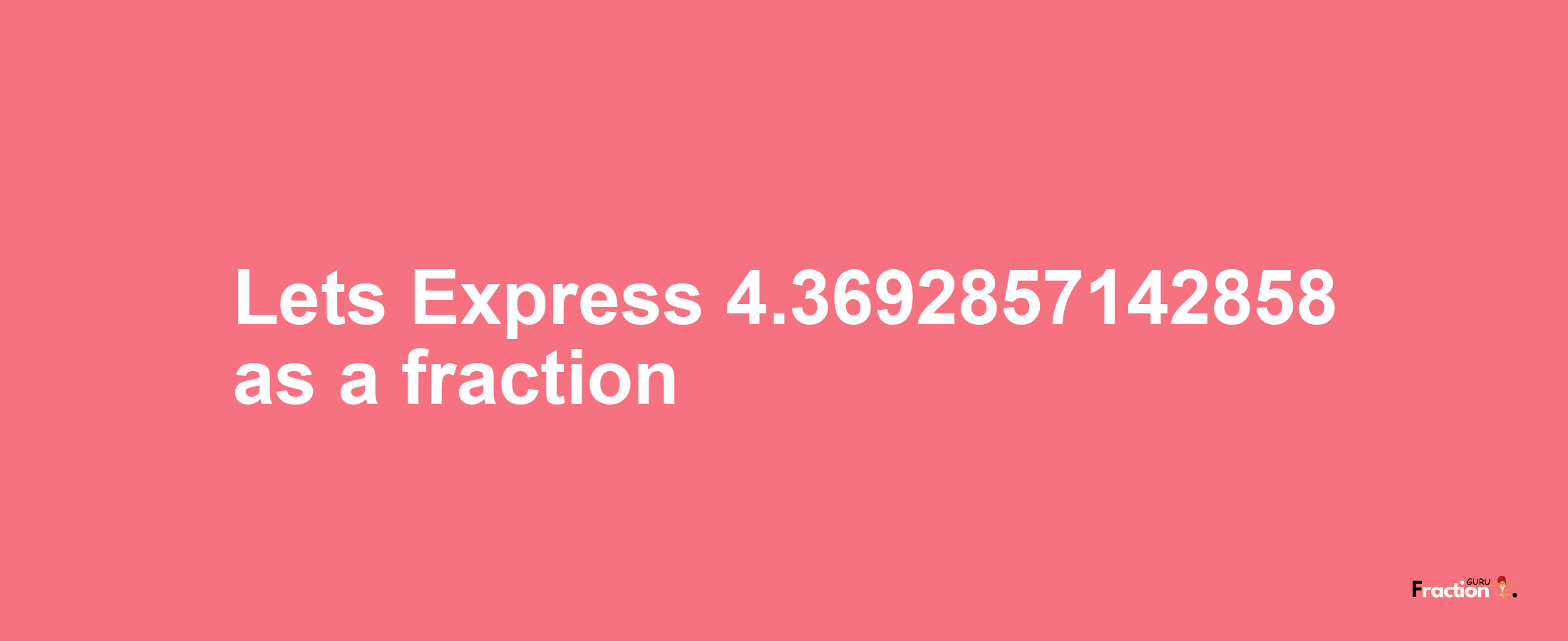 Lets Express 4.3692857142858 as afraction